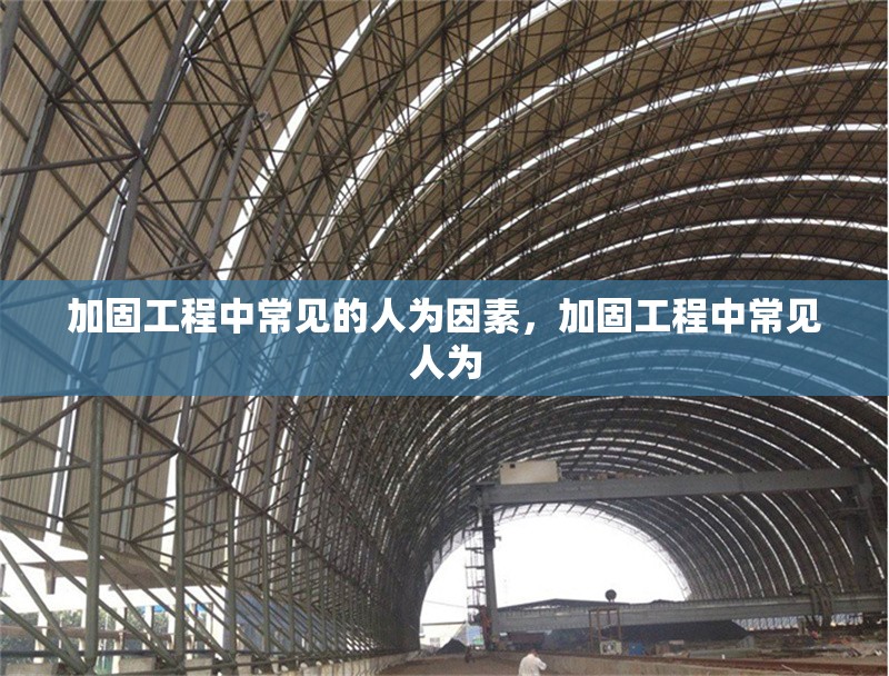 加固工程中常見的人為因素，加固工程中常見人為