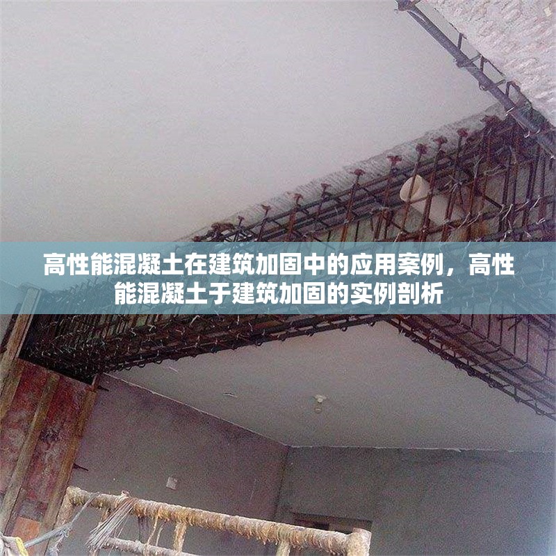 高性能混凝土在建筑加固中的應用案例，高性能混凝土于建筑加固的實例剖析