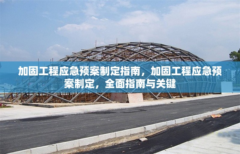 加固工程應(yīng)急預(yù)案制定指南，加固工程應(yīng)急預(yù)案制定，全面指南與關(guān)鍵