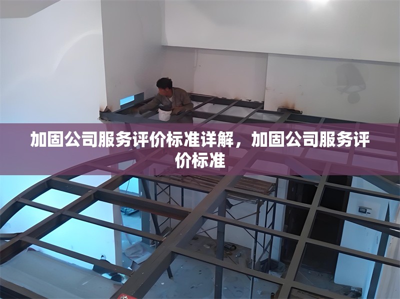 加固公司服務(wù)評(píng)價(jià)標(biāo)準(zhǔn)詳解，加固公司服務(wù)評(píng)價(jià)標(biāo)準(zhǔn)