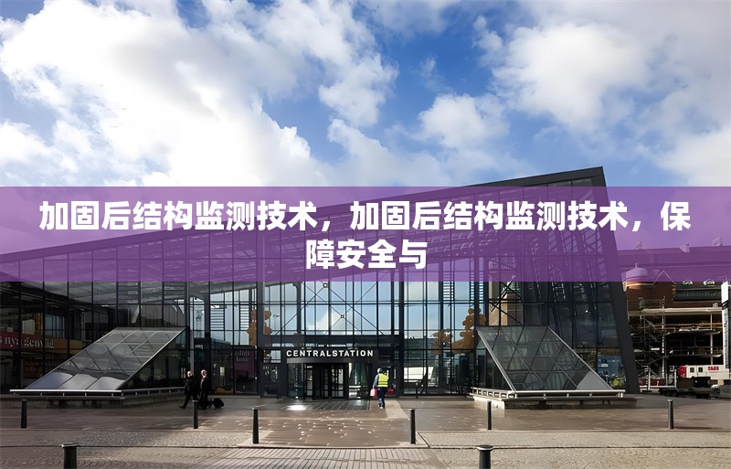 加固后結(jié)構(gòu)監(jiān)測(cè)技術(shù)，加固后結(jié)構(gòu)監(jiān)測(cè)技術(shù)，保障安全與