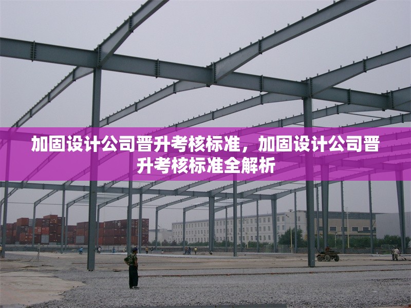加固設(shè)計(jì)公司晉升考核標(biāo)準(zhǔn)，加固設(shè)計(jì)公司晉升考核標(biāo)準(zhǔn)全解析