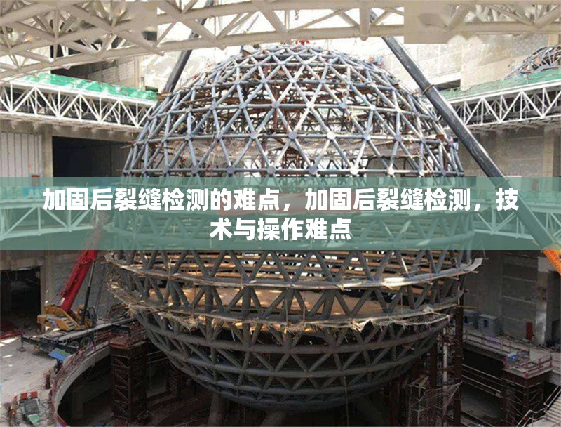 加固后裂縫檢測的難點，加固后裂縫檢測，技術(shù)與操作難點