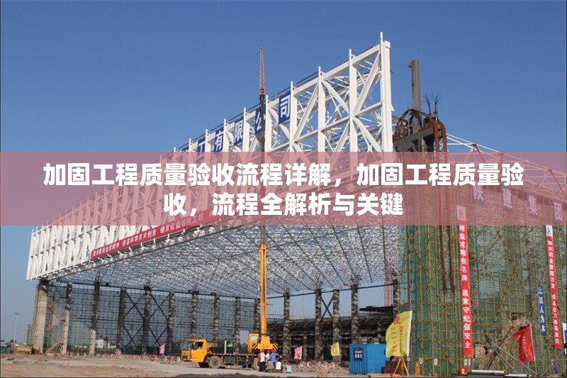 加固工程質(zhì)量驗收流程詳解，加固工程質(zhì)量驗收，流程全解析與關(guān)鍵