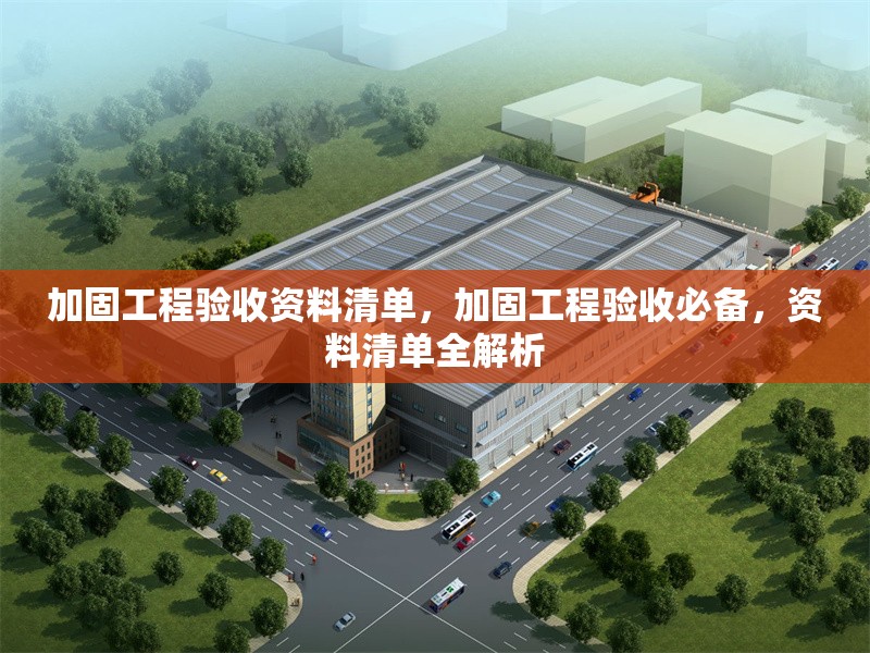 加固工程驗(yàn)收資料清單，加固工程驗(yàn)收必備，資料清單全解析