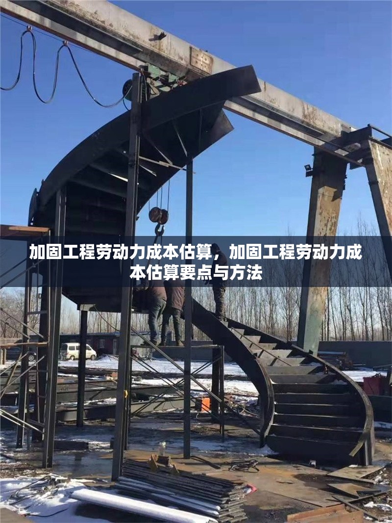 加固工程勞動力成本估算，加固工程勞動力成本估算要點與方法