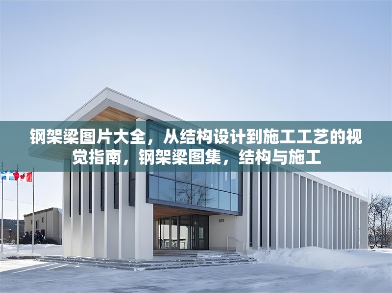 鋼架梁圖片大全，從結(jié)構(gòu)設(shè)計到施工工藝的視覺指南，鋼架梁圖集，結(jié)構(gòu)與施工 行業(yè)新聞