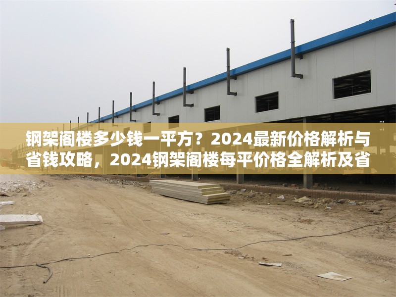鋼架閣樓多少錢一平方？2024最新價(jià)格解析與省錢攻略，2024鋼架閣樓每平價(jià)格全解析及省錢