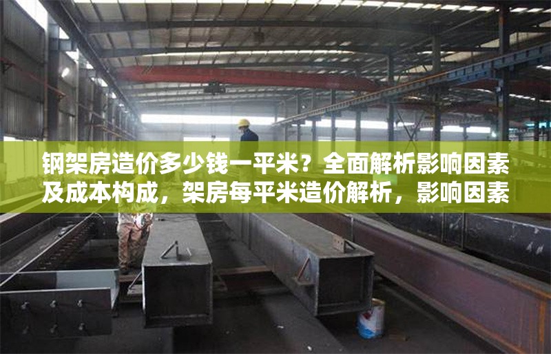 鋼架房造價多少錢一平米？全面解析影響因素及成本構(gòu)成，架房每平米造價解析，影響因素與 行業(yè)新聞