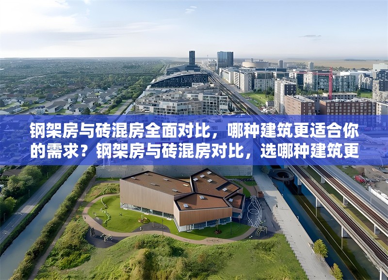 鋼架房與磚混房全面對比，哪種建筑更適合你的需求？鋼架房與磚混房對比，選哪種建筑更契合