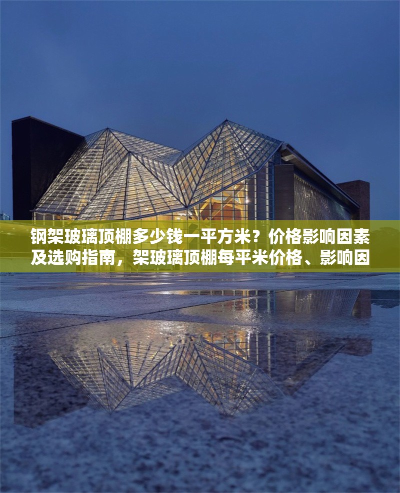 鋼架玻璃頂棚多少錢一平方米？?jī)r(jià)格影響因素及選購(gòu)指南，架玻璃頂棚每平米價(jià)格、影響因素與選購(gòu)要點(diǎn)全解析