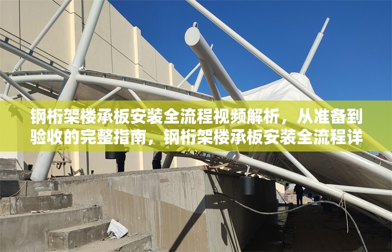 鋼桁架樓承板安裝全流程視頻解析，從準(zhǔn)備到驗(yàn)收的完整指南，鋼桁架樓承板安裝全流程詳解，從準(zhǔn)備到驗(yàn)收