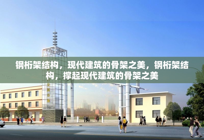 鋼桁架結(jié)構(gòu)，現(xiàn)代建筑的骨架之美，鋼桁架結(jié)構(gòu)，撐起現(xiàn)代建筑的骨架之美