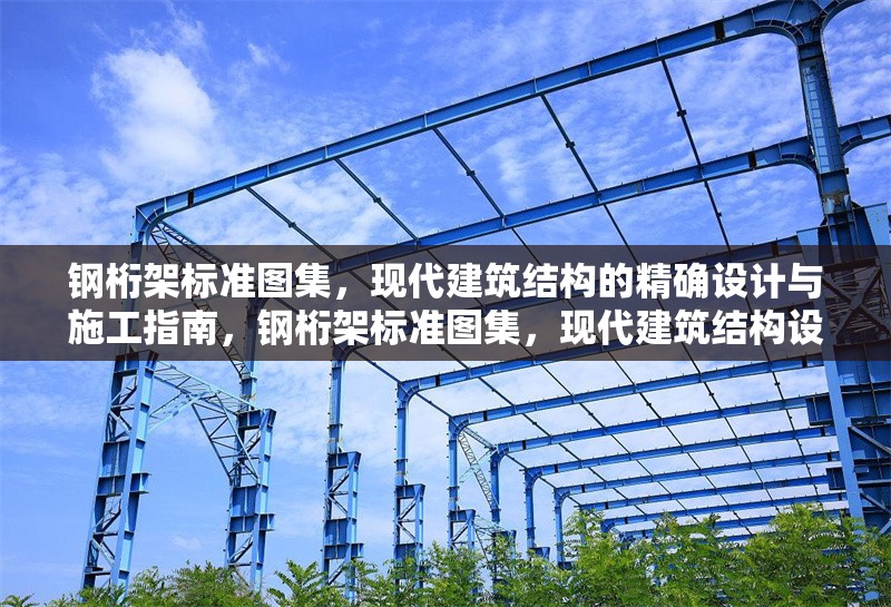 鋼桁架標(biāo)準(zhǔn)圖集，現(xiàn)代建筑結(jié)構(gòu)的精確設(shè)計(jì)與施工指南，鋼桁架標(biāo)準(zhǔn)圖集，現(xiàn)代建筑結(jié)構(gòu)設(shè)計(jì)與施工的精準(zhǔn)