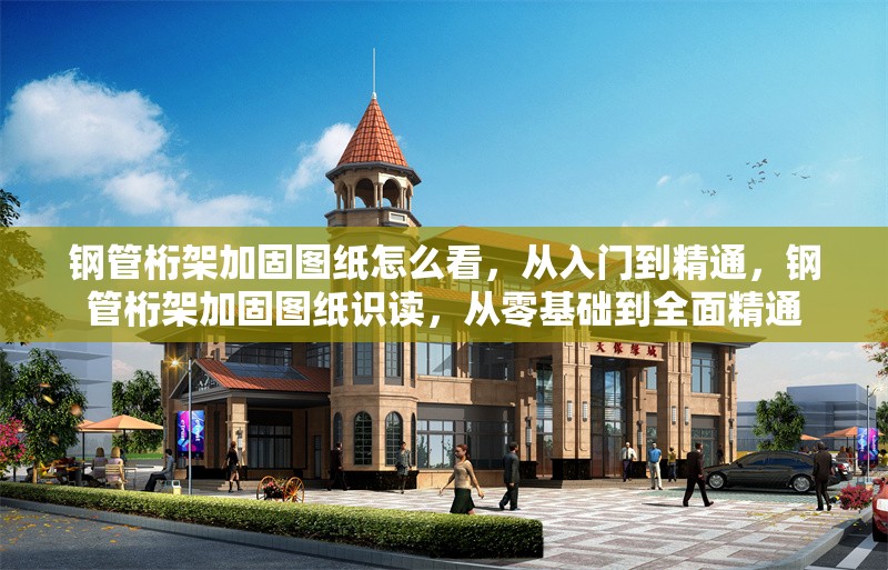 鋼管桁架加固圖紙怎么看，從入門到精通，鋼管桁架加固圖紙識讀，從零基礎到全面精通