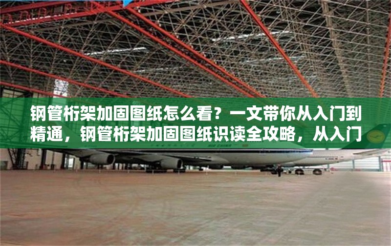 鋼管桁架加固圖紙怎么看？一文帶你從入門到精通，鋼管桁架加固圖紙識讀全攻略，從入門到精通
