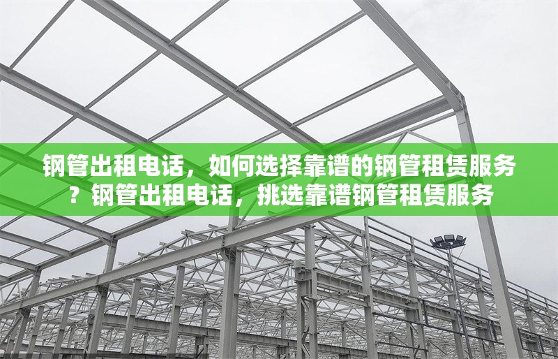鋼管出租電話，如何選擇靠譜的鋼管租賃服務？鋼管出租電話，挑選靠譜鋼管租賃服務