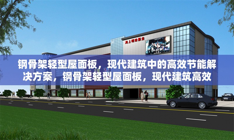 鋼骨架輕型屋面板，現代建筑中的高效節(jié)能解決方案，鋼骨架輕型屋面板，現代建筑高效