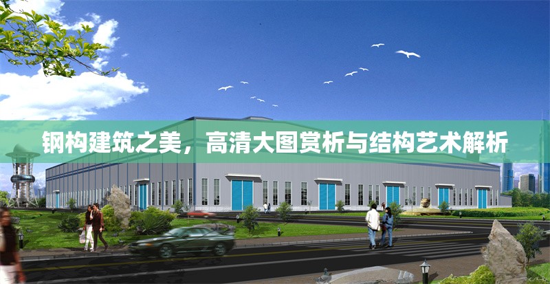 鋼構(gòu)建筑之美，高清大圖賞析與結(jié)構(gòu)藝術(shù)解析