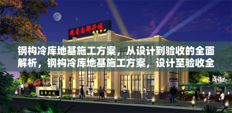 鋼構冷庫地基施工方案，從設計到驗收的全面解析，鋼構冷庫地基施工方案，設計至驗收全流程深度剖析