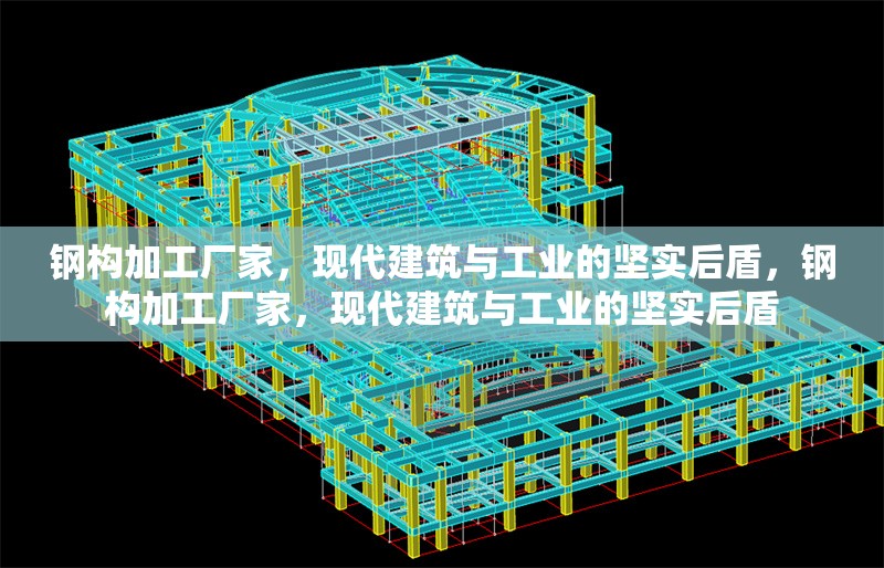 鋼構加工廠家，現(xiàn)代建筑與工業(yè)的堅實后盾，鋼構加工廠家，現(xiàn)代建筑與工業(yè)的堅實后盾