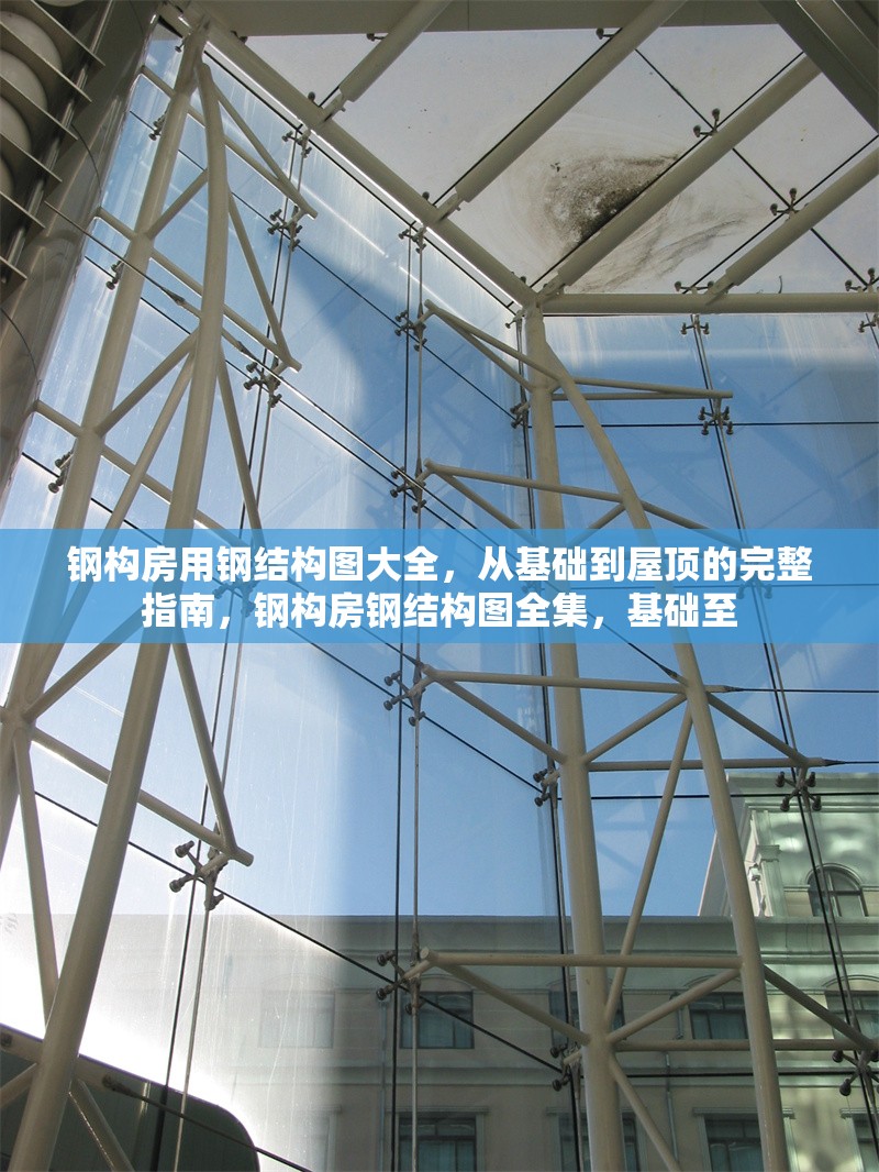 鋼構房用鋼結構圖大全，從基礎到屋頂?shù)耐暾改?，鋼構房鋼結構圖全集，基礎至