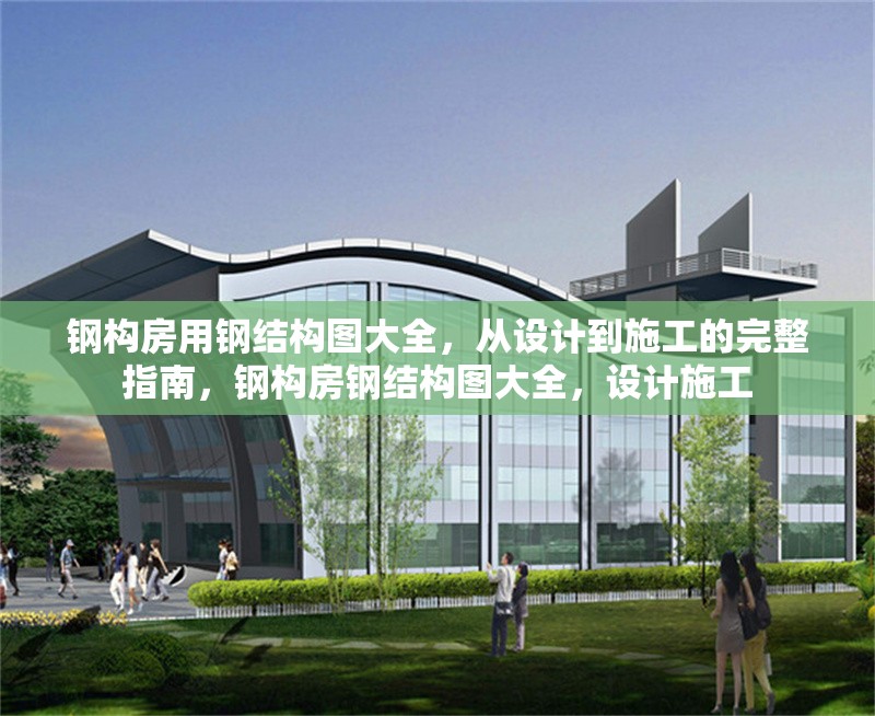 鋼構(gòu)房用鋼結(jié)構(gòu)圖大全，從設(shè)計(jì)到施工的完整指南，鋼構(gòu)房鋼結(jié)構(gòu)圖大全，設(shè)計(jì)施工