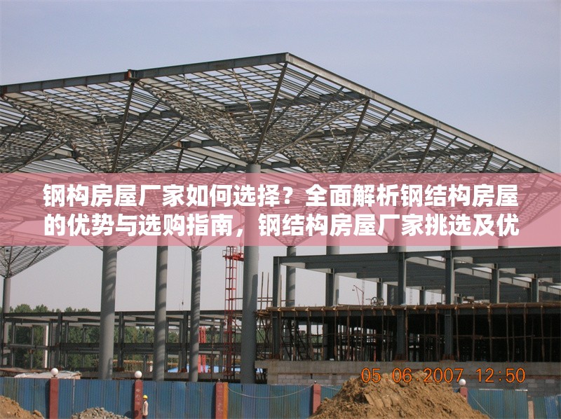 鋼構(gòu)房屋廠家如何選擇？全面解析鋼結(jié)構(gòu)房屋的優(yōu)勢(shì)與選購(gòu)指南，鋼結(jié)構(gòu)房屋廠家挑選及優(yōu)勢(shì)、選購(gòu)全