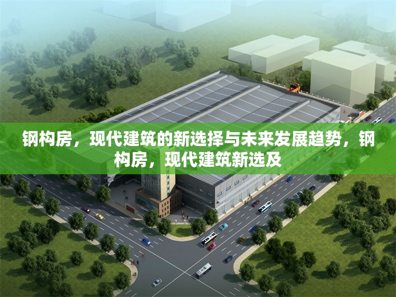 鋼構(gòu)房，現(xiàn)代建筑的新選擇與未來(lái)發(fā)展趨勢(shì)，鋼構(gòu)房，現(xiàn)代建筑新選及