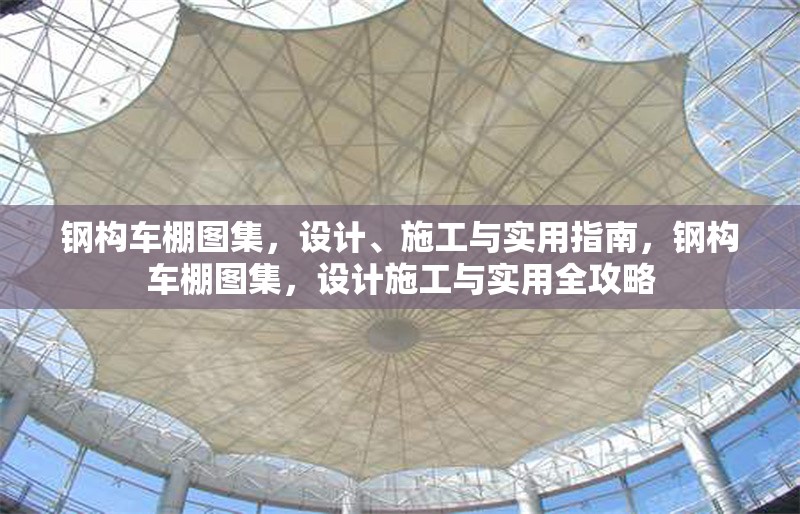 鋼構(gòu)車(chē)棚圖集，設(shè)計(jì)、施工與實(shí)用指南，鋼構(gòu)車(chē)棚圖集，設(shè)計(jì)施工與實(shí)用全攻略