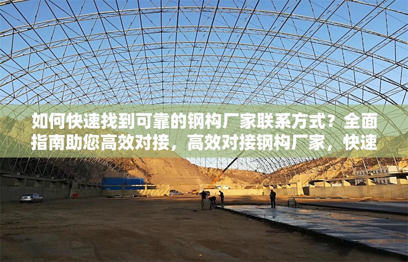 如何快速找到可靠的鋼構(gòu)廠家聯(lián)系方式？全面指南助您高效對接，高效對接鋼構(gòu)廠家，快速獲取可靠