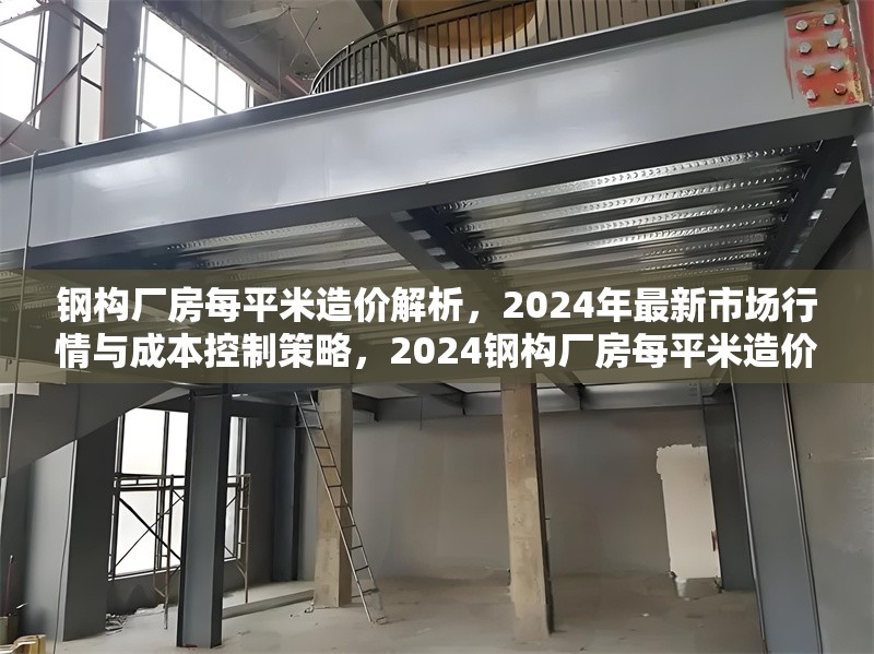 鋼構(gòu)廠房每平米造價解析，2024年最新市場行情與成本控制策略，2024鋼構(gòu)廠房每平米造價全解析，市場行情與成本控制指南