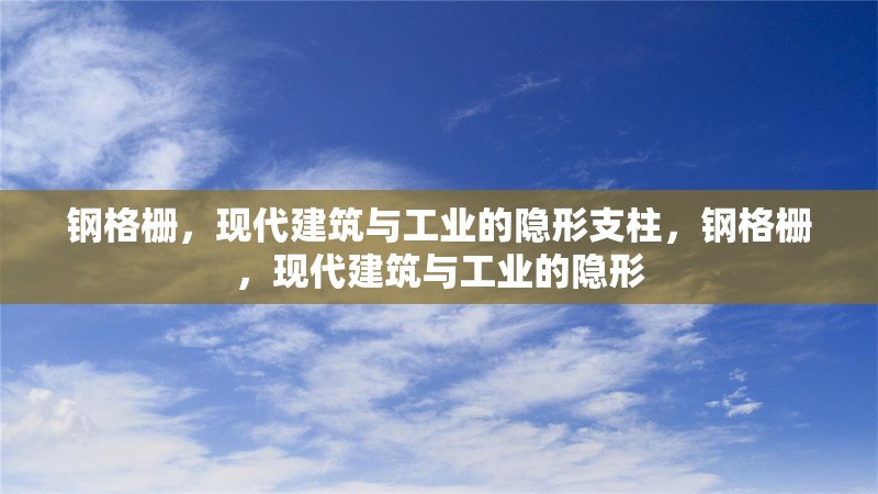 鋼格柵，現(xiàn)代建筑與工業(yè)的隱形支柱，鋼格柵，現(xiàn)代建筑與工業(yè)的隱形