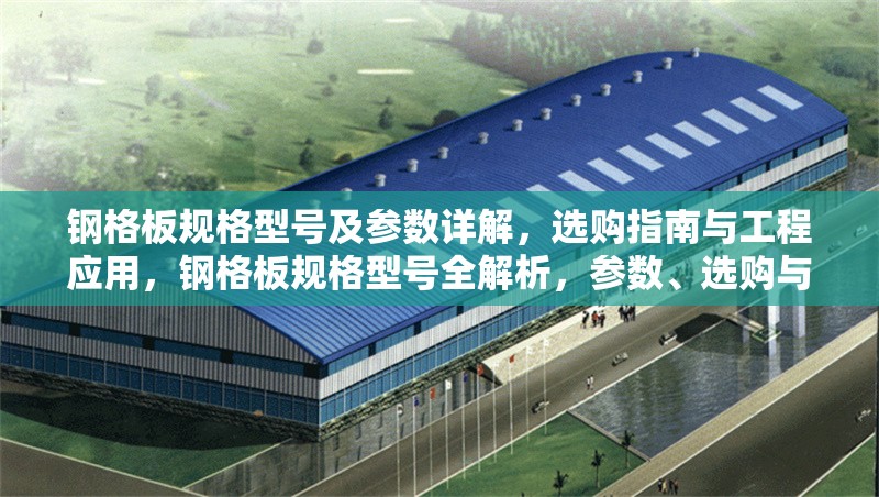 鋼格板規(guī)格型號(hào)及參數(shù)詳解，選購(gòu)指南與工程應(yīng)用，鋼格板規(guī)格型號(hào)全解析，參數(shù)、選購(gòu)與工程應(yīng)用