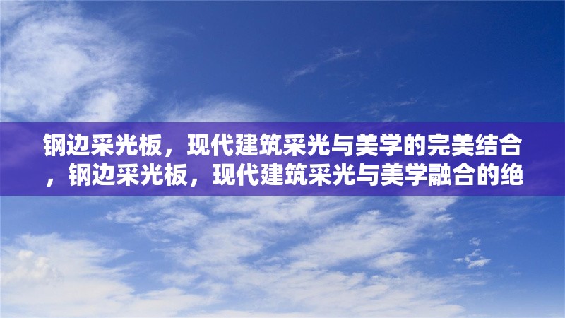 鋼邊采光板，現(xiàn)代建筑采光與美學的完美結合，鋼邊采光板，現(xiàn)代建筑采光與美學融合的絕佳