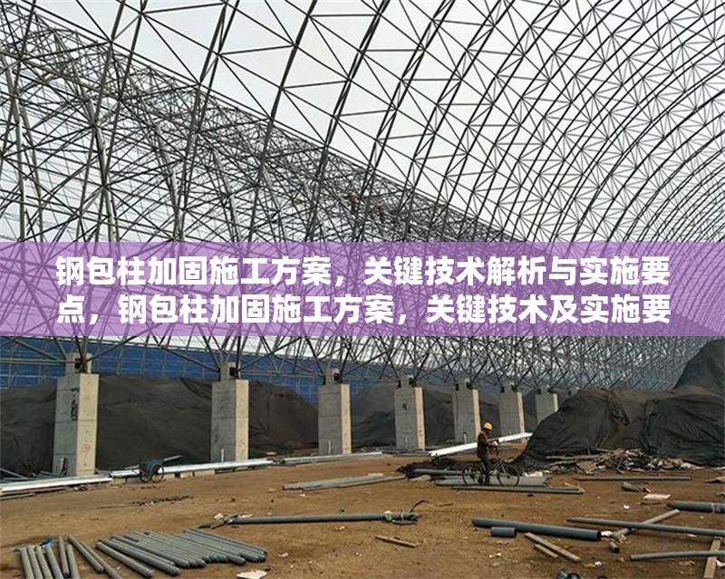 鋼包柱加固施工方案，關鍵技術解析與實施要點，鋼包柱加固施工方案，關鍵技術及實施要點全解析