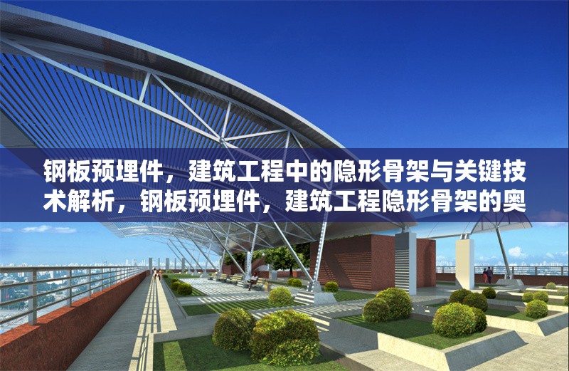 鋼板預埋件，建筑工程中的隱形骨架與關鍵技術解析，鋼板預埋件，建筑工程隱形骨架的奧秘與關鍵技術剖析 行業(yè)新聞