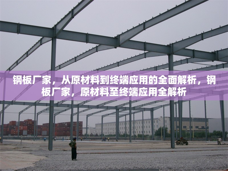 鋼板廠家，從原材料到終端應(yīng)用的全面解析，鋼板廠家，原材料至終端應(yīng)用全解析 行業(yè)新聞