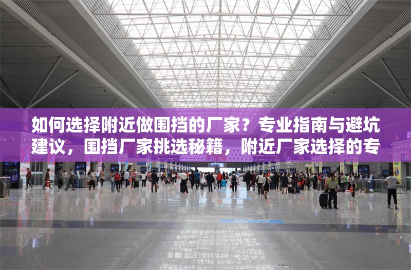 如何選擇附近做圍擋的廠家？專業(yè)指南與避坑建議，圍擋廠家挑選秘籍，附近廠家選擇的專業(yè)指南與避坑 行業(yè)新聞