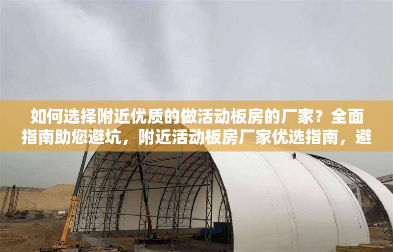 如何選擇附近優(yōu)質(zhì)的做活動板房的廠家？全面指南助您避坑，附近活動板房廠家優(yōu)選指南，避 行業(yè)新聞