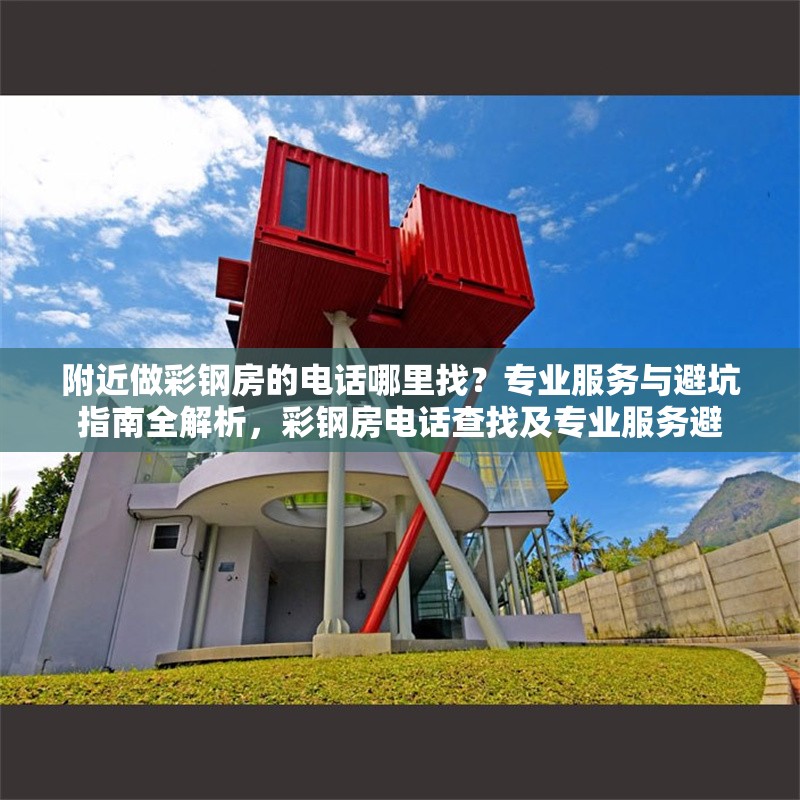 附近做彩鋼房的電話哪里找？專業(yè)服務與避坑指南全解析，彩鋼房電話查找及專業(yè)服務避 行業(yè)新聞