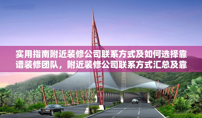 實用指南附近裝修公司聯(lián)系方式及如何選擇靠譜裝修團隊，附近裝修公司聯(lián)系方式匯總及靠譜裝修團隊挑選 行業(yè)新聞