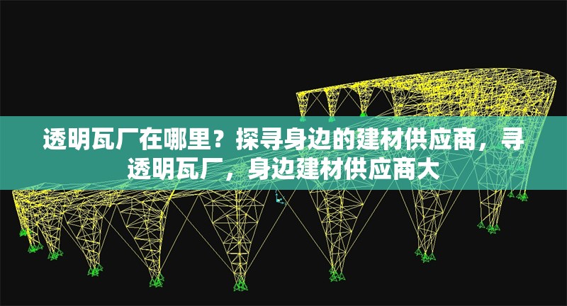 透明瓦廠在哪里？探尋身邊的建材供應商，尋透明瓦廠，身邊建材供應商大 行業(yè)新聞