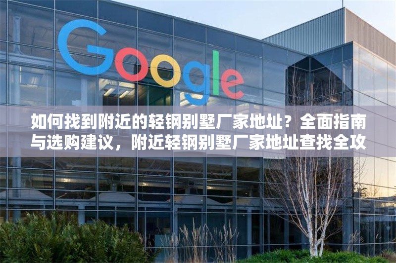 如何找到附近的輕鋼別墅廠家地址？全面指南與選購建議，附近輕鋼別墅廠家地址查找全攻略 行業(yè)新聞