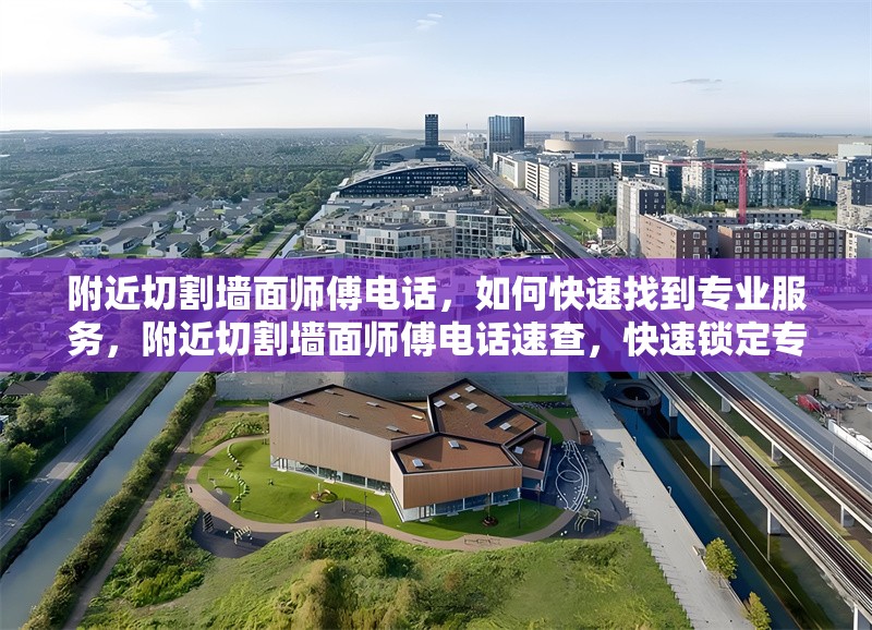 附近切割墻面師傅電話，如何快速找到專業(yè)服務(wù)，附近切割墻面師傅電話速查，快速鎖定專業(yè)服務(wù)攻略