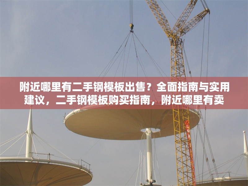 附近哪里有二手鋼模板出售？全面指南與實(shí)用建議，二手鋼模板購買指南，附近哪里有賣 行業(yè)新聞