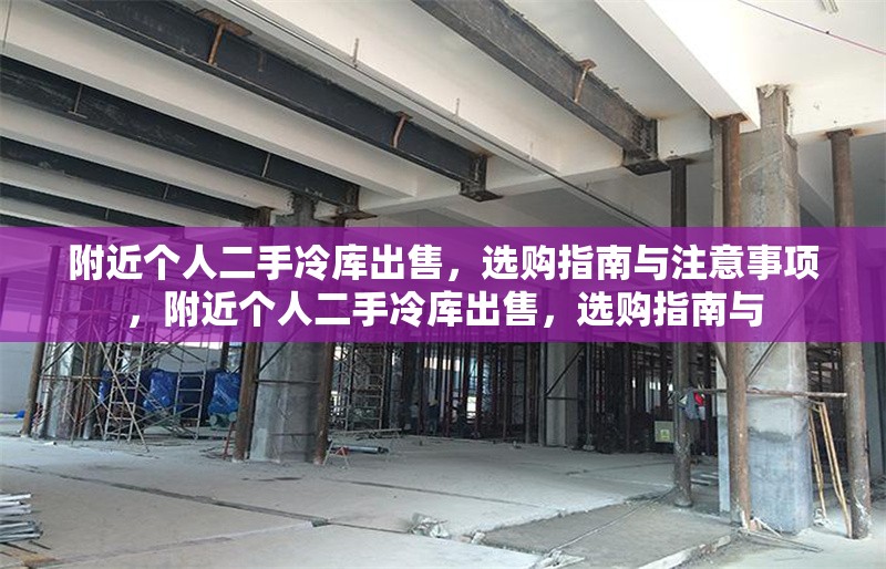附近個(gè)人二手冷庫(kù)出售，選購(gòu)指南與注意事項(xiàng)，附近個(gè)人二手冷庫(kù)出售，選購(gòu)指南與 行業(yè)新聞