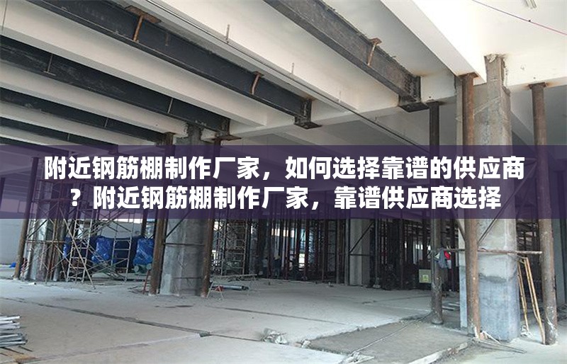 附近鋼筋棚制作廠家，如何選擇靠譜的供應(yīng)商？附近鋼筋棚制作廠家，靠譜供應(yīng)商選擇 行業(yè)新聞