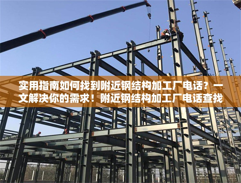 實(shí)用指南如何找到附近鋼結(jié)構(gòu)加工廠電話？一文解決你的需求！附近鋼結(jié)構(gòu)加工廠電話查找實(shí)用指南，一文 行業(yè)新聞