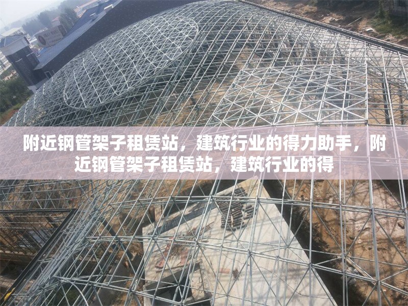 附近鋼管架子租賃站，建筑行業(yè)的得力助手，附近鋼管架子租賃站，建筑行業(yè)的得 行業(yè)新聞